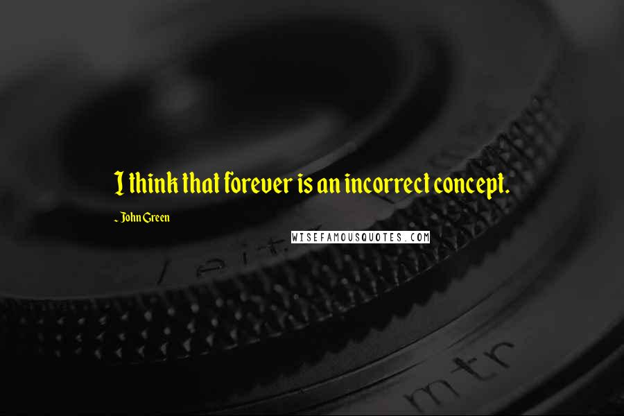 John Green Quotes: I think that forever is an incorrect concept.