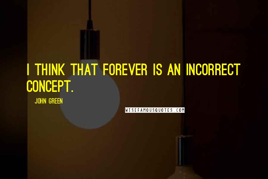 John Green Quotes: I think that forever is an incorrect concept.