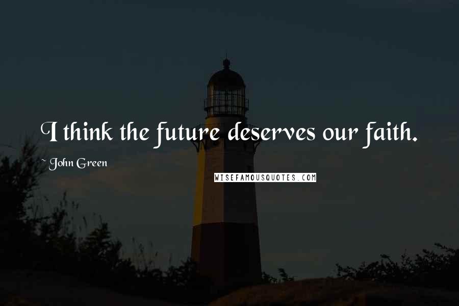 John Green Quotes: I think the future deserves our faith.