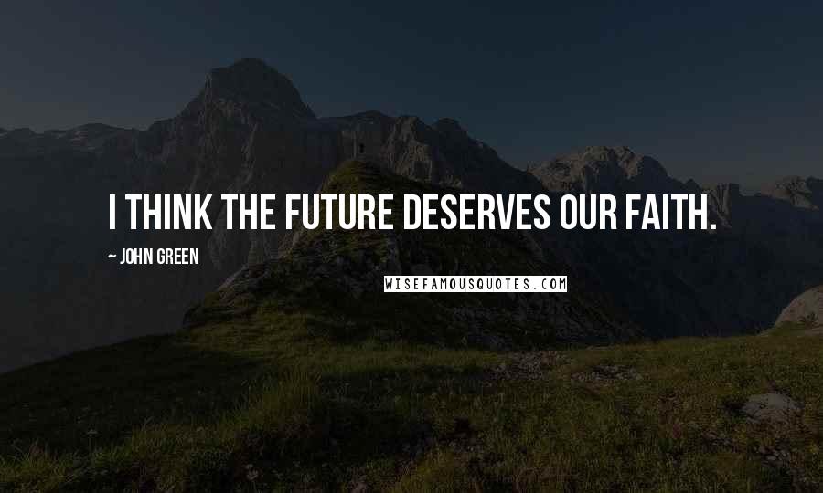 John Green Quotes: I think the future deserves our faith.