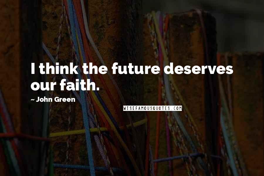 John Green Quotes: I think the future deserves our faith.