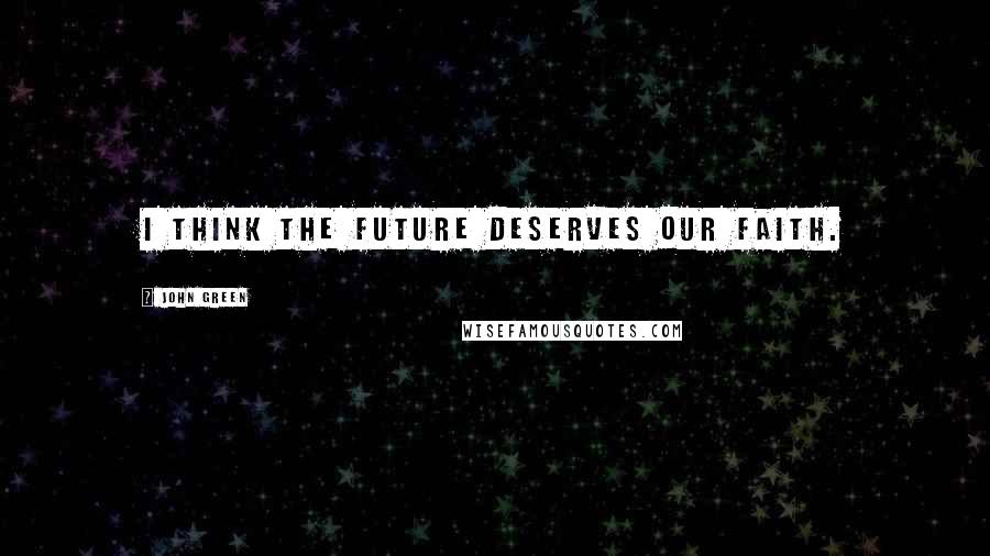 John Green Quotes: I think the future deserves our faith.