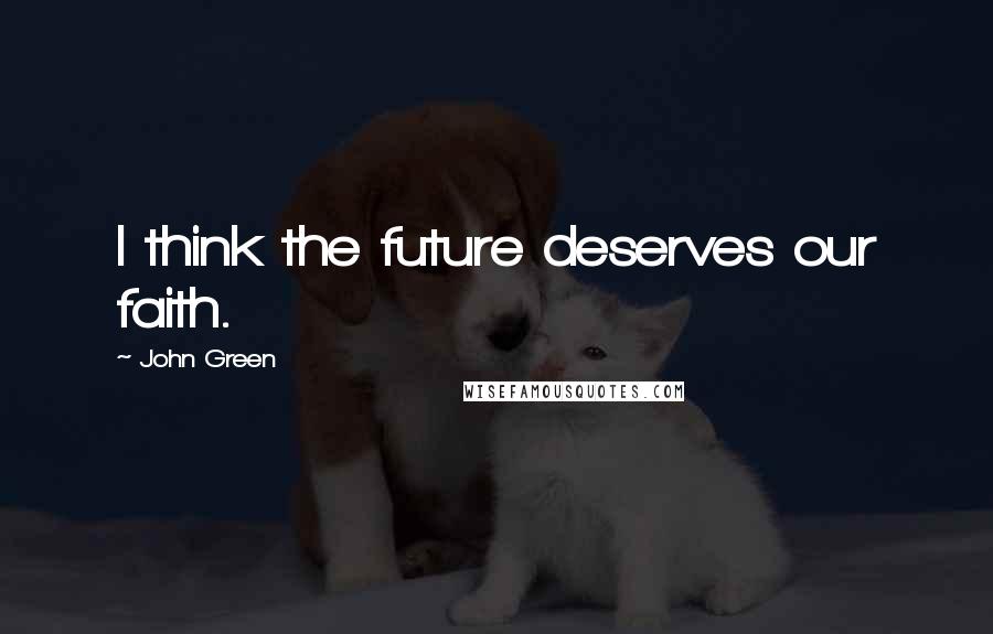 John Green Quotes: I think the future deserves our faith.