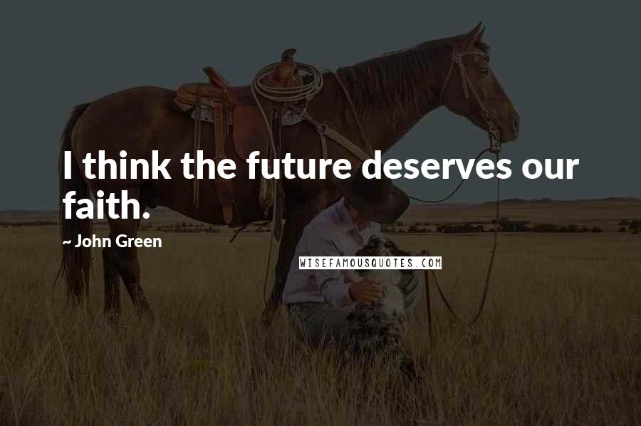 John Green Quotes: I think the future deserves our faith.