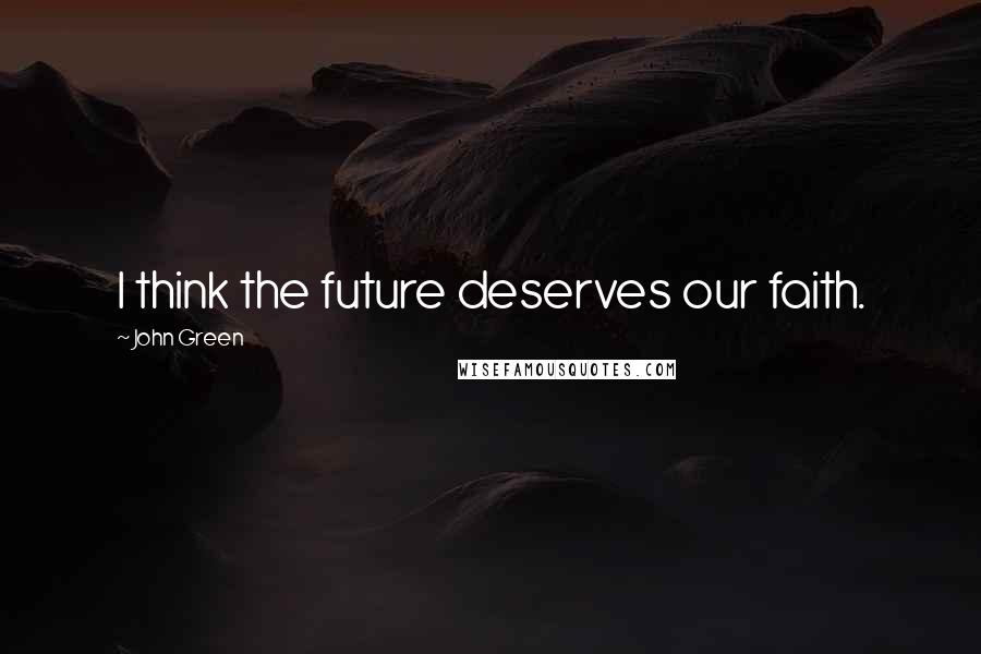 John Green Quotes: I think the future deserves our faith.