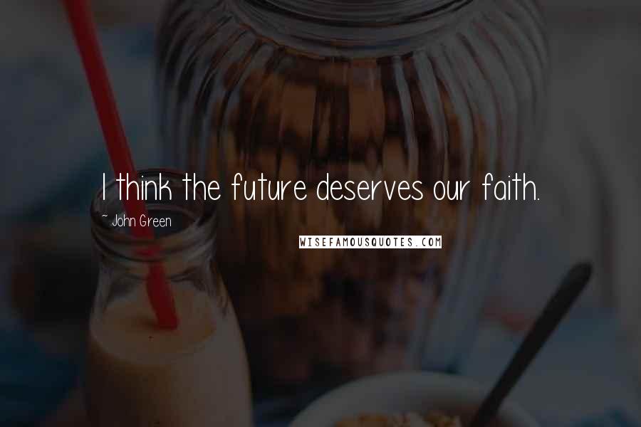 John Green Quotes: I think the future deserves our faith.