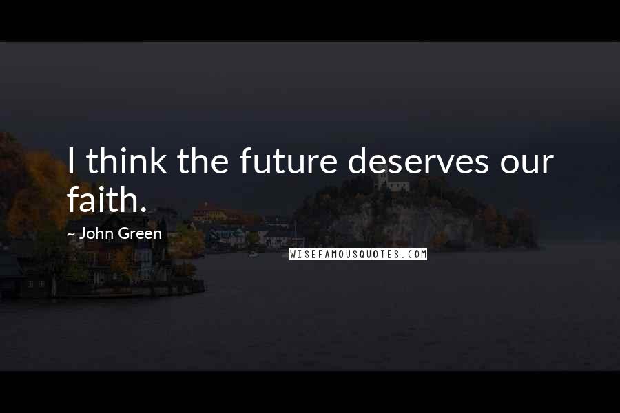 John Green Quotes: I think the future deserves our faith.