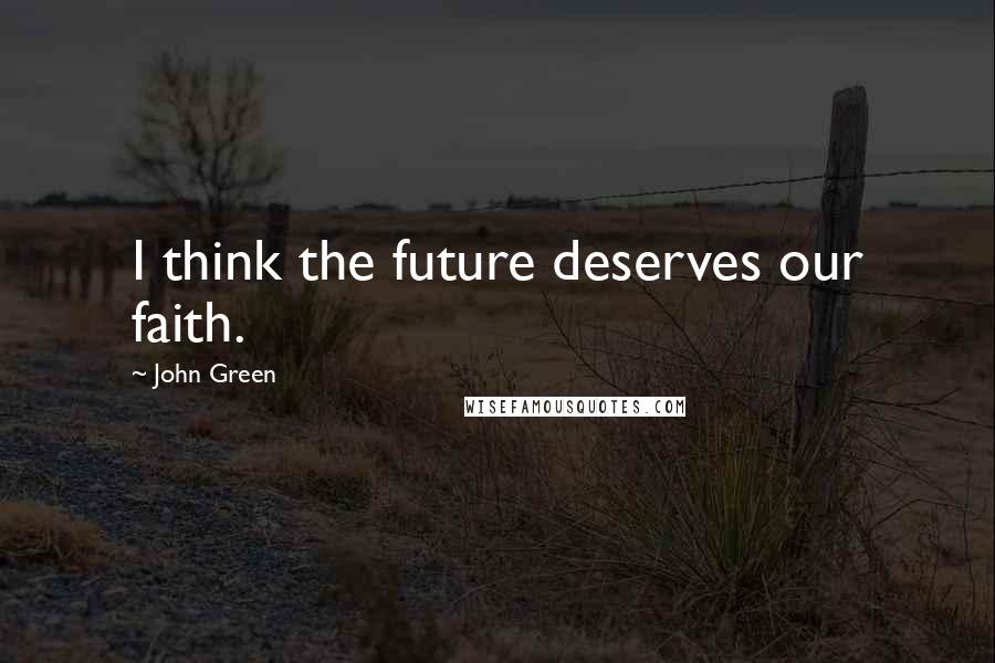 John Green Quotes: I think the future deserves our faith.