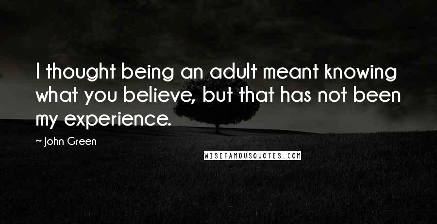 John Green Quotes: I thought being an adult meant knowing what you believe, but that has not been my experience.