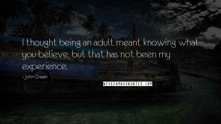John Green Quotes: I thought being an adult meant knowing what you believe, but that has not been my experience.