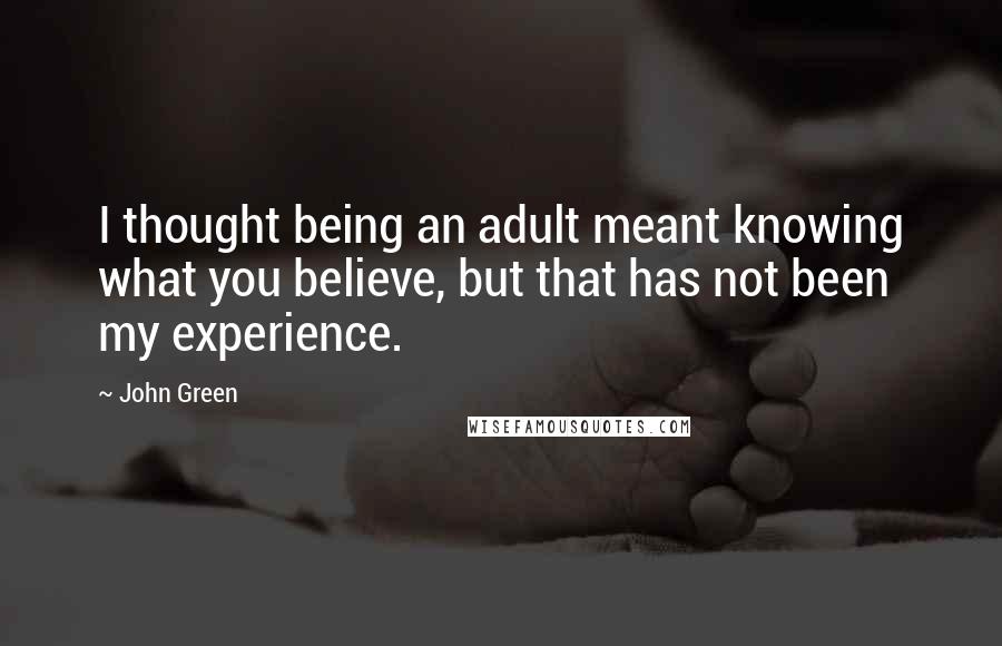 John Green Quotes: I thought being an adult meant knowing what you believe, but that has not been my experience.