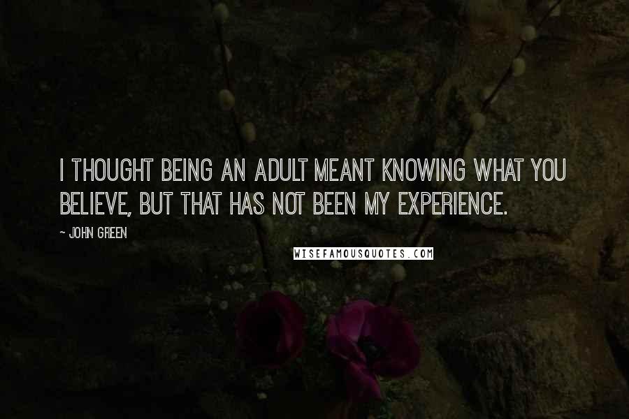 John Green Quotes: I thought being an adult meant knowing what you believe, but that has not been my experience.