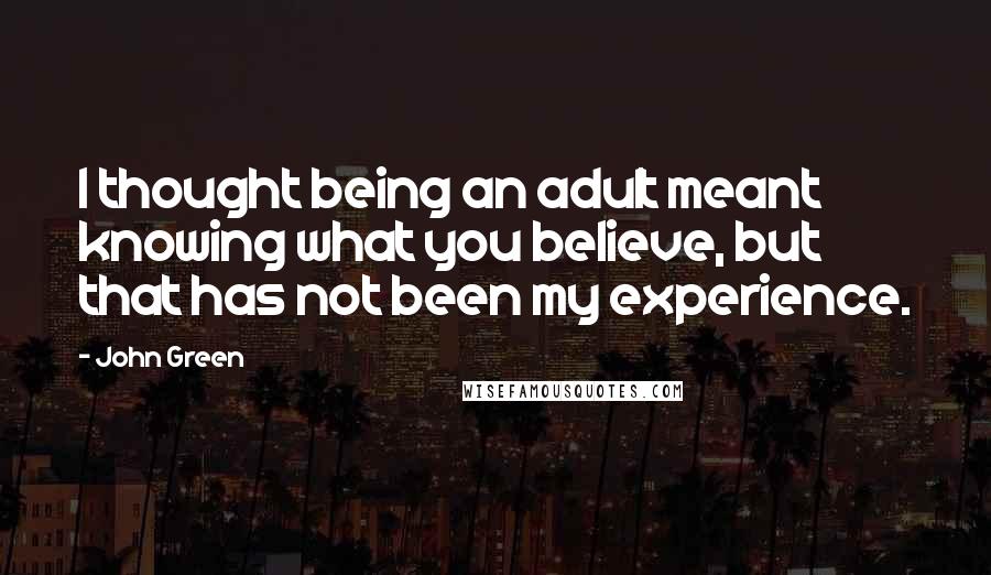 John Green Quotes: I thought being an adult meant knowing what you believe, but that has not been my experience.