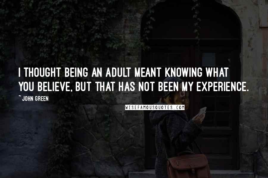 John Green Quotes: I thought being an adult meant knowing what you believe, but that has not been my experience.