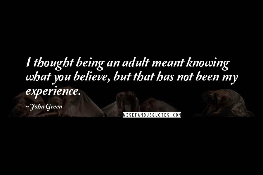 John Green Quotes: I thought being an adult meant knowing what you believe, but that has not been my experience.