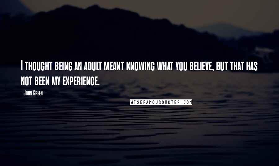 John Green Quotes: I thought being an adult meant knowing what you believe, but that has not been my experience.
