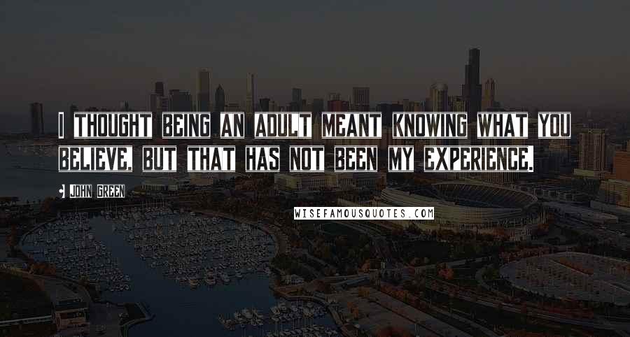 John Green Quotes: I thought being an adult meant knowing what you believe, but that has not been my experience.