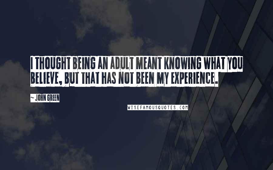 John Green Quotes: I thought being an adult meant knowing what you believe, but that has not been my experience.