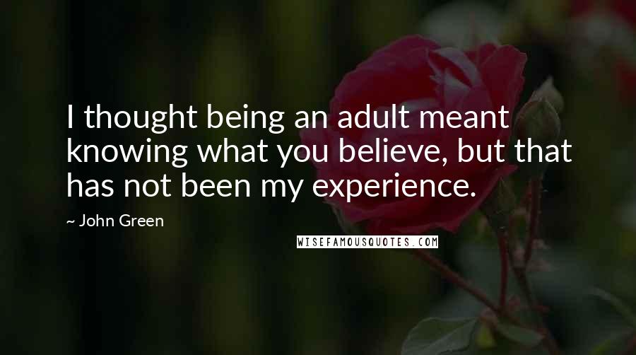 John Green Quotes: I thought being an adult meant knowing what you believe, but that has not been my experience.