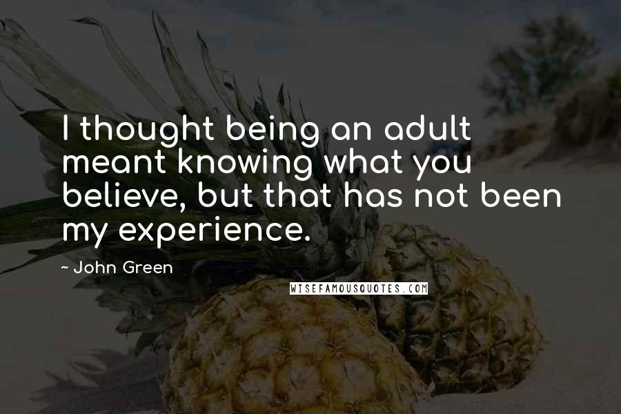 John Green Quotes: I thought being an adult meant knowing what you believe, but that has not been my experience.