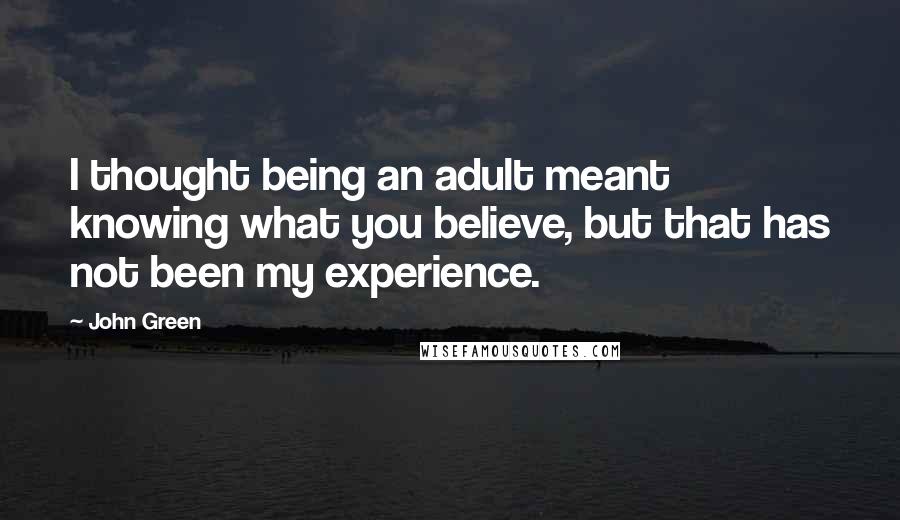 John Green Quotes: I thought being an adult meant knowing what you believe, but that has not been my experience.