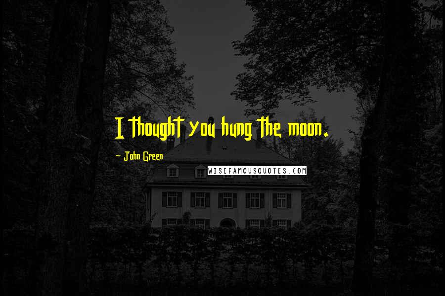 John Green Quotes: I thought you hung the moon.