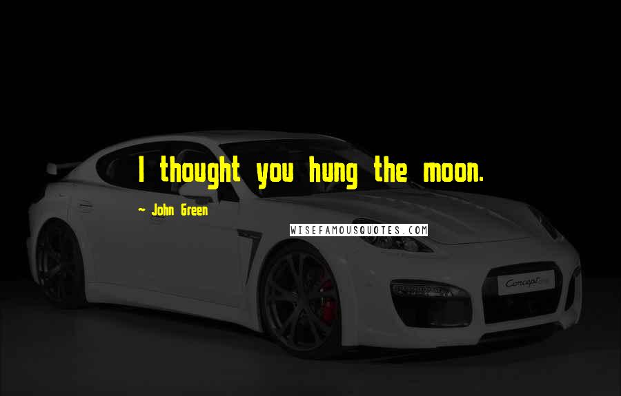 John Green Quotes: I thought you hung the moon.