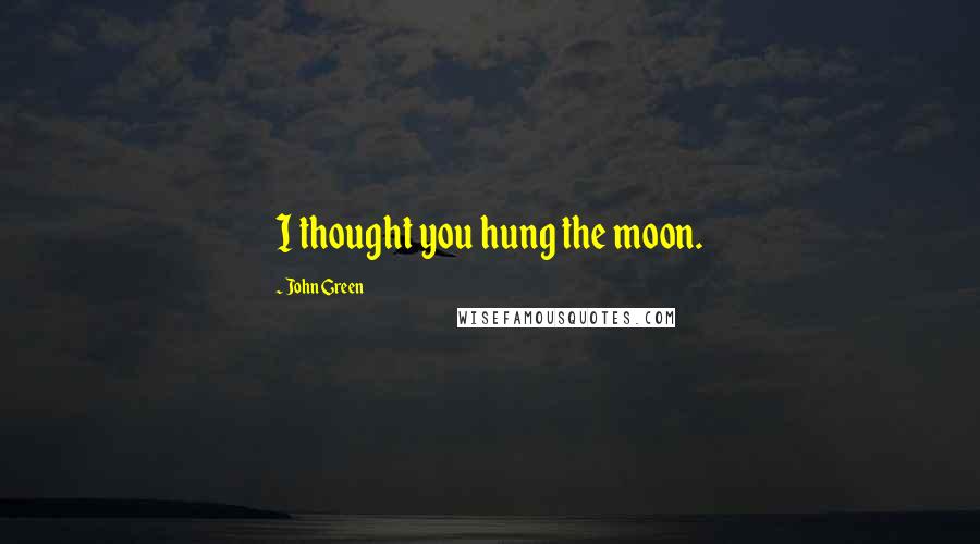 John Green Quotes: I thought you hung the moon.