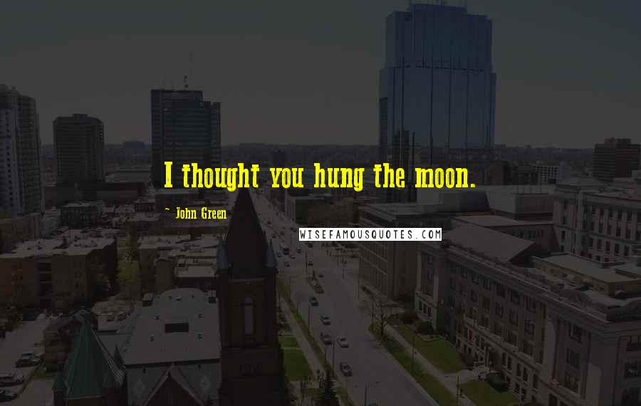 John Green Quotes: I thought you hung the moon.