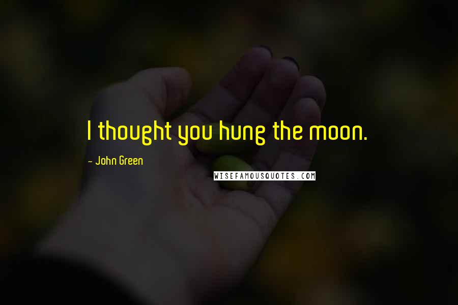 John Green Quotes: I thought you hung the moon.