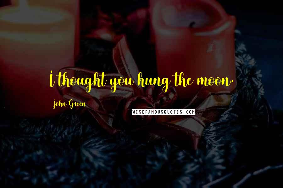 John Green Quotes: I thought you hung the moon.