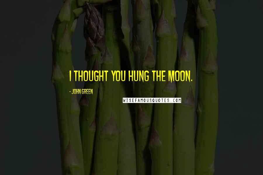John Green Quotes: I thought you hung the moon.