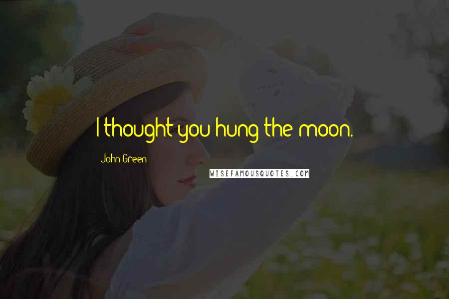 John Green Quotes: I thought you hung the moon.
