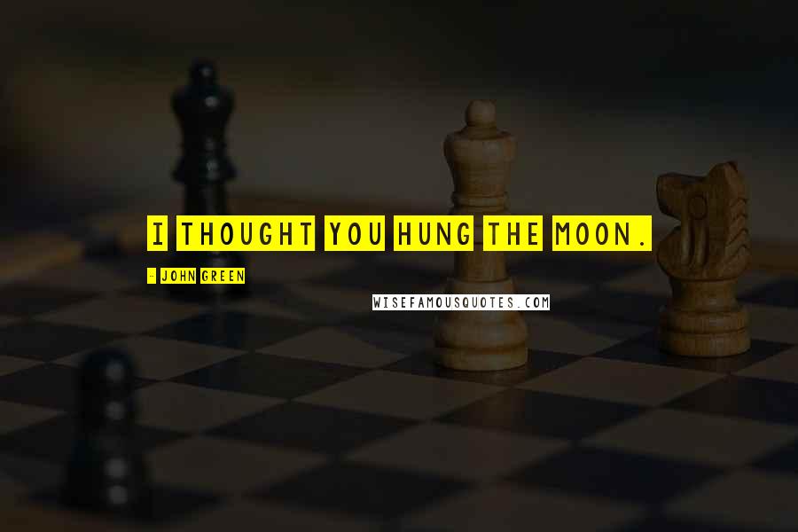 John Green Quotes: I thought you hung the moon.