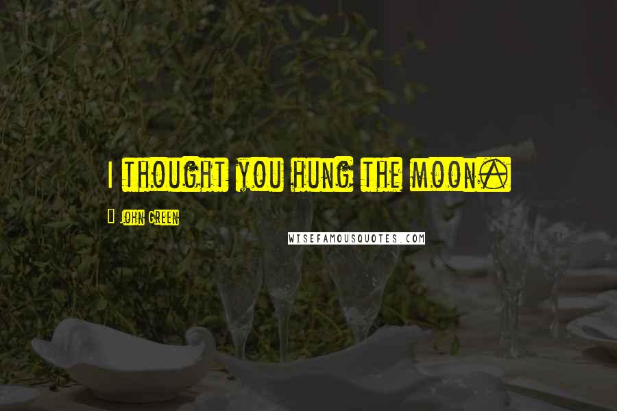 John Green Quotes: I thought you hung the moon.