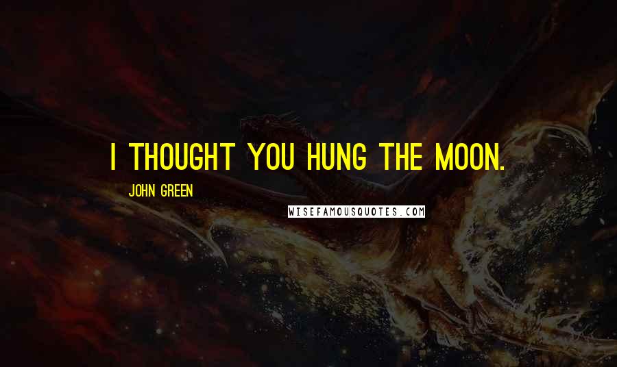 John Green Quotes: I thought you hung the moon.