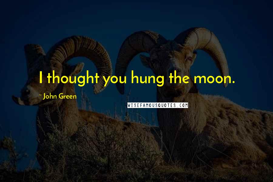 John Green Quotes: I thought you hung the moon.