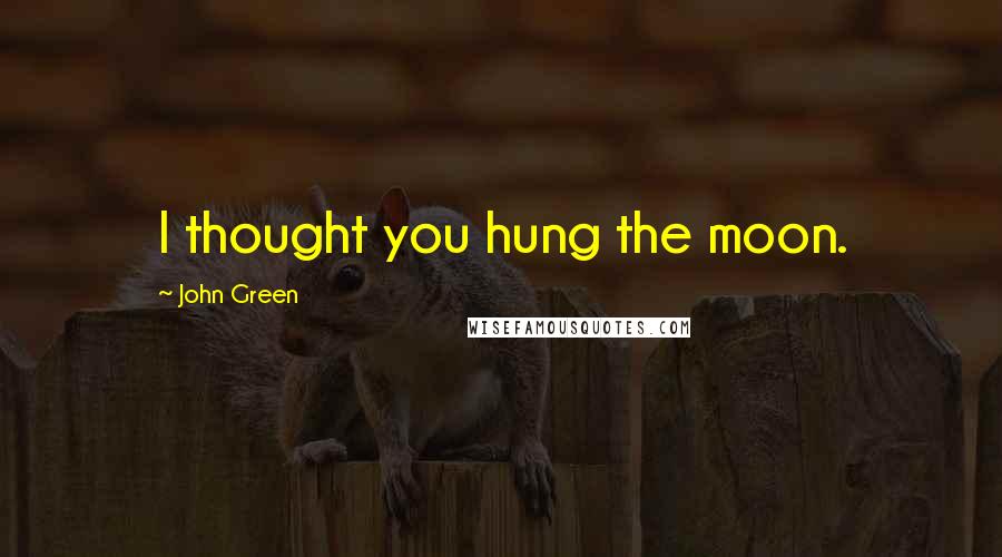 John Green Quotes: I thought you hung the moon.