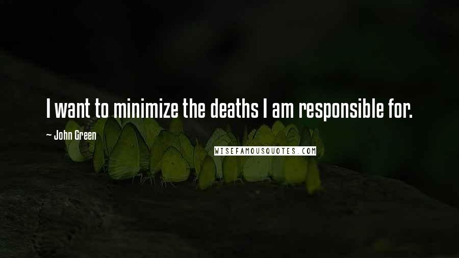 John Green Quotes: I want to minimize the deaths I am responsible for.