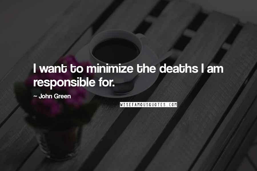 John Green Quotes: I want to minimize the deaths I am responsible for.