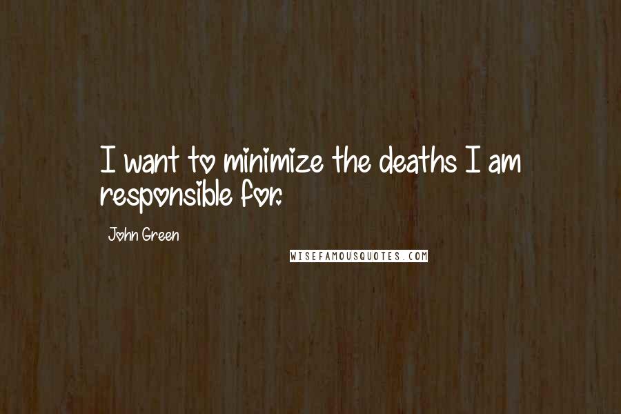 John Green Quotes: I want to minimize the deaths I am responsible for.