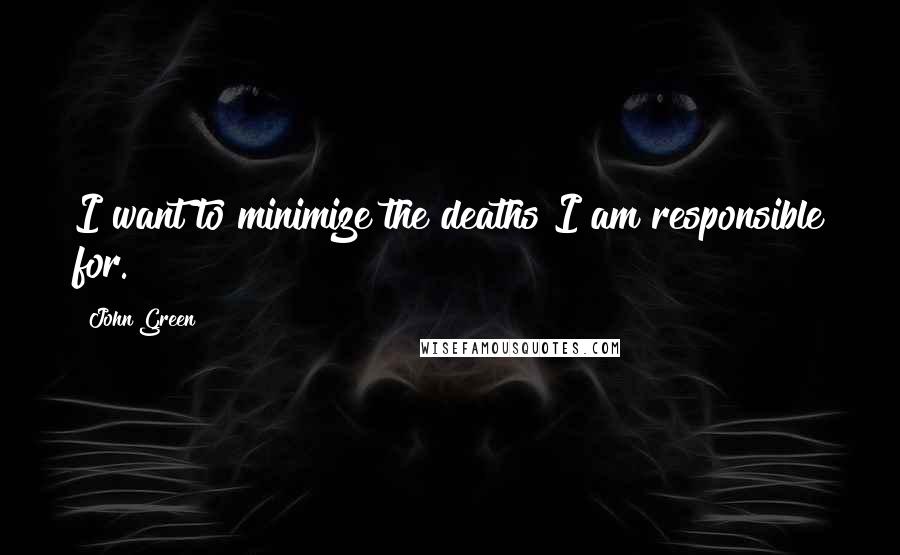 John Green Quotes: I want to minimize the deaths I am responsible for.