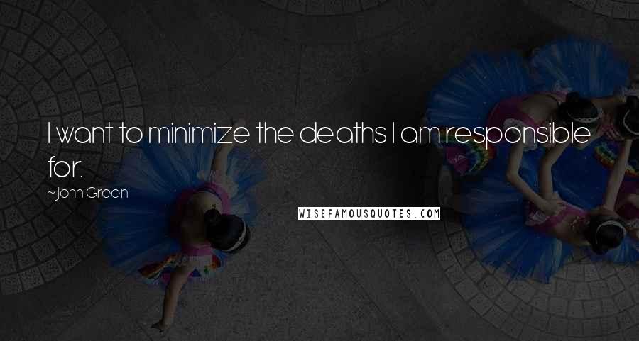 John Green Quotes: I want to minimize the deaths I am responsible for.