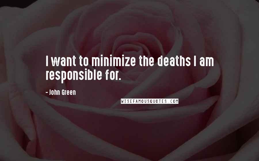 John Green Quotes: I want to minimize the deaths I am responsible for.