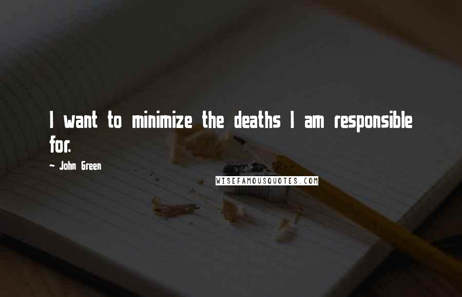 John Green Quotes: I want to minimize the deaths I am responsible for.