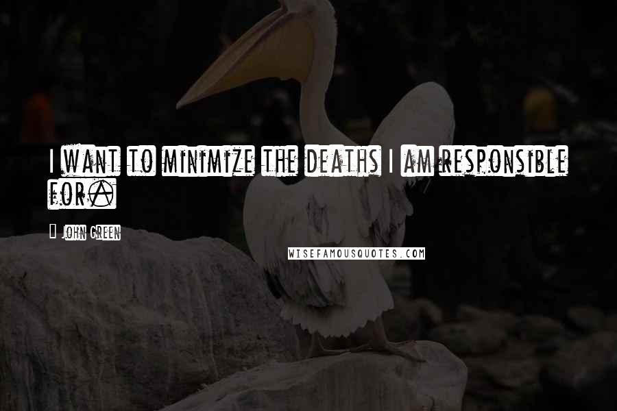 John Green Quotes: I want to minimize the deaths I am responsible for.