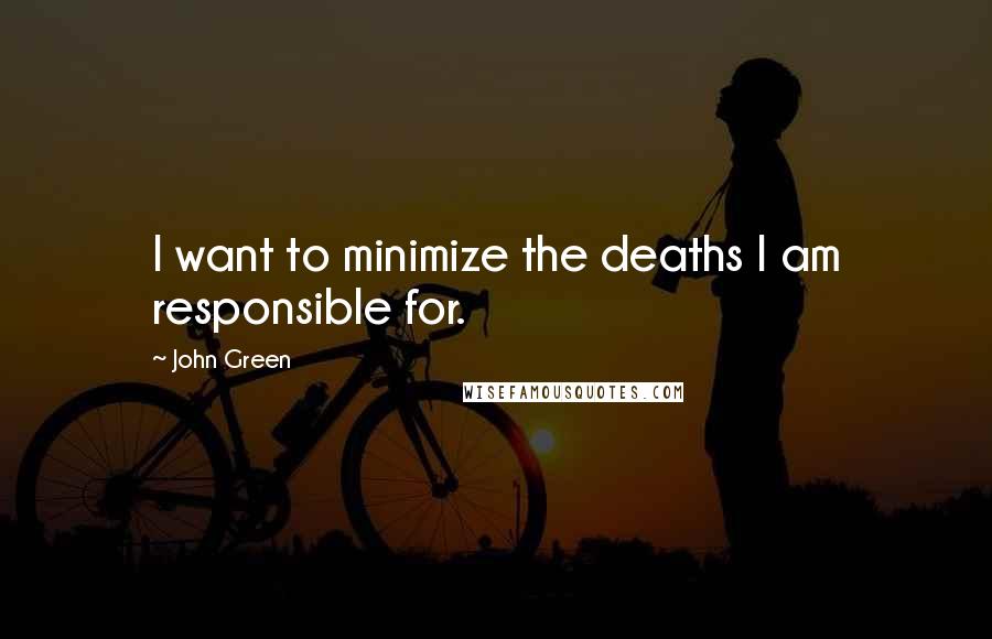 John Green Quotes: I want to minimize the deaths I am responsible for.