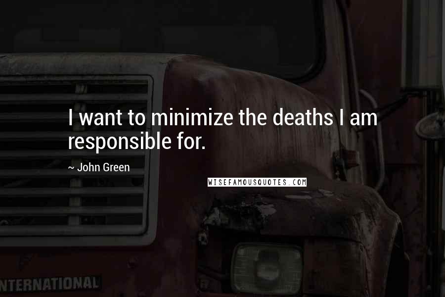 John Green Quotes: I want to minimize the deaths I am responsible for.