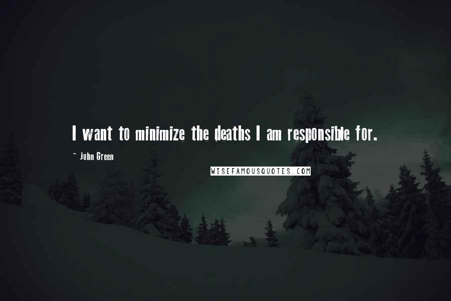 John Green Quotes: I want to minimize the deaths I am responsible for.