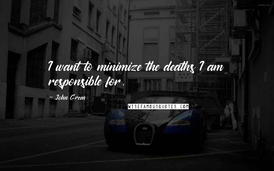 John Green Quotes: I want to minimize the deaths I am responsible for.